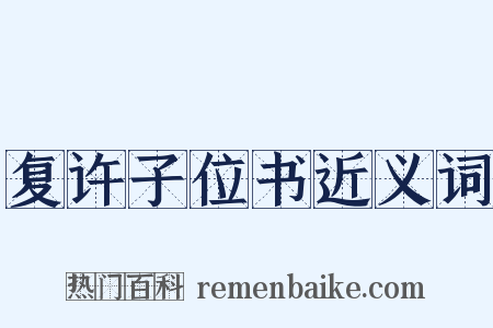 复许子位书近义词是什么意思的图片